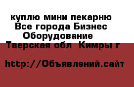 куплю мини-пекарню - Все города Бизнес » Оборудование   . Тверская обл.,Кимры г.